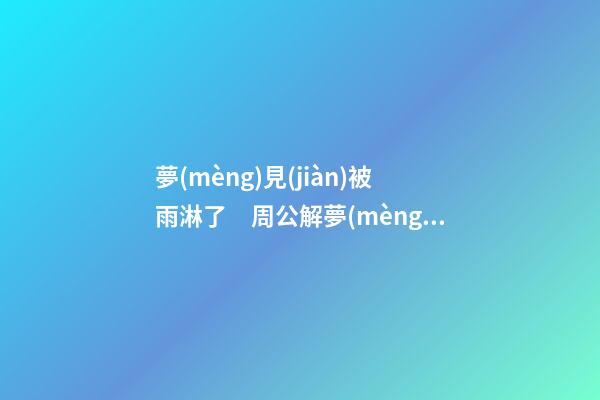 夢(mèng)見(jiàn)被雨淋了　周公解夢(mèng)之夢(mèng)到被雨淋了